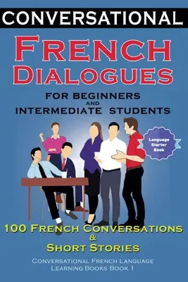 Konversationsdialoge Französisch für Anfänger und Fortgeschrittene: 100 französische Konversationen und kurze Konversationskurse zum Erlernen der französischen Sprache - Conversational French Dialogues For Beginners and Intermediate Students: 100 French Conversations and Short Conversational French Language Learning Bo