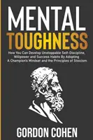 Mental Toughness: Wie Sie unaufhaltsame Selbstdisziplin, Willenskraft und Erfolgsgewohnheiten entwickeln können, indem Sie sich die Denkweise eines Champions zu eigen machen und die - Mental Toughness: How You Can Develop Unstoppable Self-Discipline, Willpower and Success Habits By Adopting A Champion's Mindset and the
