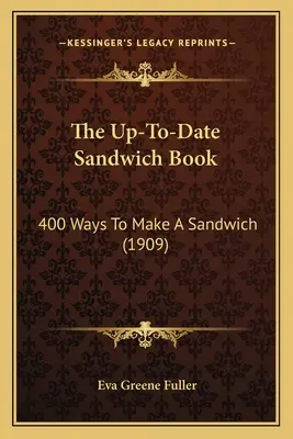 Das aktuelle Sandwich-Buch: 400 Arten, ein Sandwich zuzubereiten (1909) - The Up-To-Date Sandwich Book: 400 Ways to Make a Sandwich (1909)