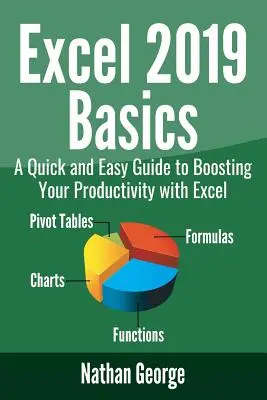 Excel 2019-Grundlagen: Eine schnelle und einfache Anleitung zur Steigerung Ihrer Produktivität mit Excel - Excel 2019 Basics: A Quick and Easy Guide to Boosting Your Productivity with Excel