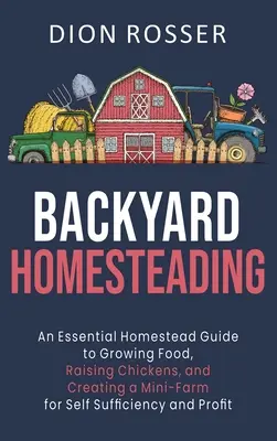 Selbstversorgung im Hinterhof: Ein Leitfaden für den Anbau von Nahrungsmitteln, die Aufzucht von Hühnern und den Aufbau einer Mini-Farm zur Selbstversorgung und zum Profit - Backyard Homesteading: An Essential Homestead Guide to Growing Food, Raising Chickens, and Creating a Mini-Farm for Self Sufficiency and Prof