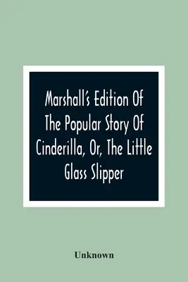 Marshalls Ausgabe der beliebten Geschichte von Cinderilla, oder, Der kleine Glaspantoffel: Verschönert mit kolorierten Stichen - Marshall'S Edition Of The Popular Story Of Cinderilla, Or, The Little Glass Slipper: Embellished With Coloured Engravings