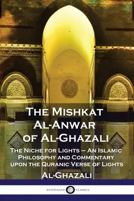 Das Mishkat Al-Anwar von Al-Ghazali: Die Nische für Lichter - Eine islamische Philosophie und ein Kommentar zum Koranvers der Lichter - The Mishkat Al-Anwar of Al-Ghazali: The Niche for Lights - An Islamic Philosophy and Commentary upon the Quranic Verse of Lights