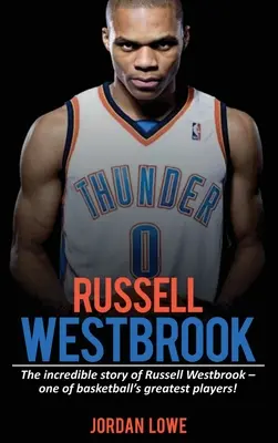 Russell Westbrook: Die unglaubliche Geschichte von Russell Westbrook - einem der größten Spieler des Basketballs! - Russell Westbrook: The incredible story of Russell Westbrook-one of basketball's greatest players!