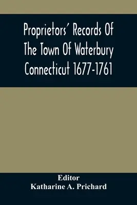 Die Aufzeichnungen der Besitzer der Stadt Waterbury Connecticut 1677-1761 - Proprietors' Records Of The Town Of Waterbury Connecticut 1677-1761