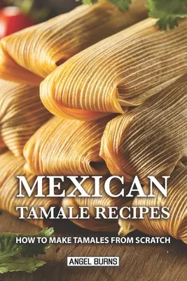 Mexikanische Tamale-Rezepte: Wie man Tamales von Grund auf selbst herstellt - Mexican Tamale Recipes: How to Make Tamales From Scratch