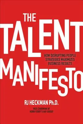 Das Talent-Manifest: Wie die Unterbrechung von Personalstrategien die Geschäftsergebnisse maximiert - The Talent Manifesto: How Disrupting People Strategies Maximizes Business Results