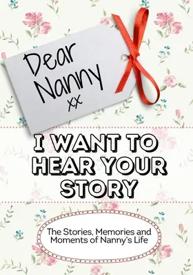 Liebes Kindermädchen, ich möchte deine Geschichte hören: Die Geschichten, Erinnerungen und Momente aus dem Leben der Nanny - Dear Nanny, I Want To Hear Your Story: The Stories, Memories and Moments of Nanny's Life