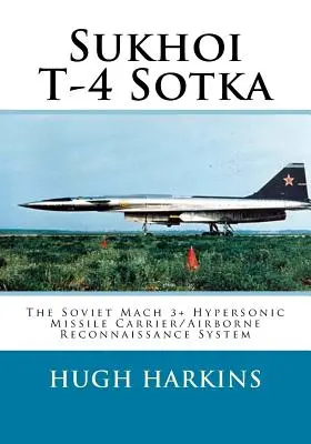 Sukhoi T-4 Sotka: Das sowjetische Mach 3+ Hyperschall-Raketenträgersystem/Luftaufklärungssystem - Sukhoi T-4 Sotka: The Soviet Mach 3+ Hypersonic Missile Carrier/Airborne Reconnaissance System