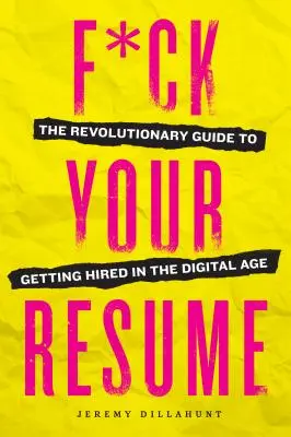 F*ck Your Resume: Der revolutionäre Leitfaden für eine Anstellung im digitalen Zeitalter - F*ck Your Resume: The Revolutionary Guide to Getting Hired in the Digital Age