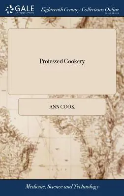 Professed Cookery: Enthält Kochen, Braten, Backen, Einmachen, Eintopfen, Einlegen, Weinherstellung, Gelees und einen Teil der Zuckerbäckerei. - Professed Cookery: Containing Boiling, Roasting, Pastry, Preserving, Potting, Pickling, Made-wines, Gellies, and Part of Confectionaries.