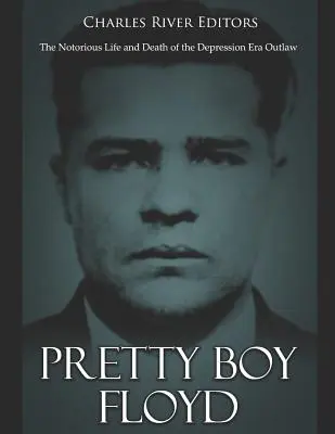 Pretty Boy Floyd: Das berüchtigte Leben und der Tod des Outlaws aus der Zeit der Depression - Pretty Boy Floyd: The Notorious Life and Death of the Depression Era Outlaw