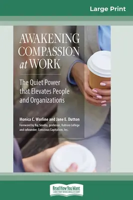 Mitgefühl bei der Arbeit erwecken: Die stille Kraft, die Menschen und Organisationen erhebt (16pt Large Print Edition) - Awakening Compassion at Work: The Quiet Power That Elevates People and Organizations (16pt Large Print Edition)