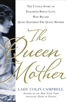 Die Königinmutter: Die unerzählte Geschichte von Elizabeth Bowes Lyon, die Königin Elizabeth die Königinmutter wurde - The Queen Mother: The Untold Story of Elizabeth Bowes Lyon, Who Became Queen Elizabeth the Queen Mother