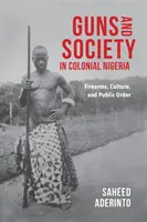 Waffen und Gesellschaft im kolonialen Nigeria: Feuerwaffen, Kultur und öffentliche Ordnung - Guns and Society in Colonial Nigeria: Firearms, Culture, and Public Order