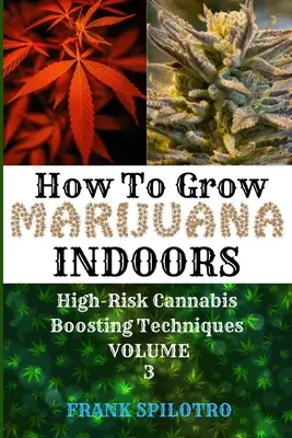 Wie man Marihuana drinnen anbaut: Hochriskante Cannabis-Anbautechniken - How to Grow Marijuana Indoors: High-Risk Cannabis Boosting Techniques