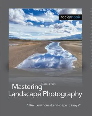 Beherrschung der Landschaftsfotografie: Die leuchtende Landschaft - Essays - Mastering Landscape Photography: The Luminous Landscape Essays