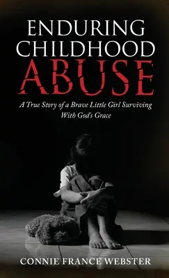 Ausdauernder Missbrauch in der Kindheit: Die wahre Geschichte eines tapferen kleinen Mädchens, das mit Gottes Gnade überlebt - Enduring Childhood Abuse: A True Story of a Brave Little Girl Surviving With God's Grace