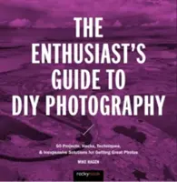 Das Handbuch für Hobbyfotografen: 77 Projekte, Hacks, Techniken und preiswerte Lösungen für großartige Fotos - The Enthusiast's Guide to DIY Photography: 77 Projects, Hacks, Techniques, and Inexpensive Solutions for Getting Great Photos
