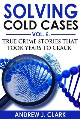 Cold Cases Vol. 6: Wahre Verbrechensgeschichten, die Jahre brauchten, um gelöst zu werden - Solving Cold Cases Vol. 6: True Crime Stories that Took Years to Crack