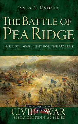 Die Schlacht von Pea Ridge: Der Bürgerkriegskampf um die Ozarks - The Battle of Pea Ridge: The Civil War Fight for the Ozarks