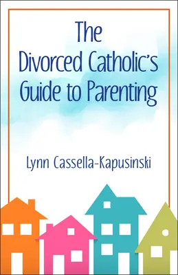 Leitfaden für geschiedene Katholiken zum Thema Elternschaft - The Divorced Catholic's Guide to Parenting