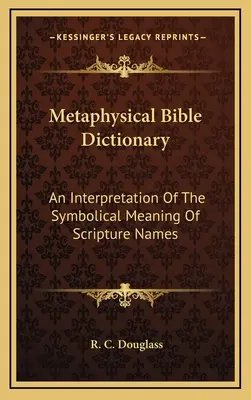 Metaphysisches Bibel-Lexikon: Eine Interpretation der symbolischen Bedeutung der Namen der Bibel - Metaphysical Bible Dictionary: An Interpretation Of The Symbolical Meaning Of Scripture Names
