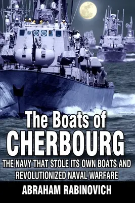 Die Boote von Cherbourg: Die Marine, die ihre eigenen Boote stahl und die Seekriegsführung revolutionierte - The Boats of Cherbourg: The Navy That Stole Its Own Boats and Revolutionized Naval Warfare