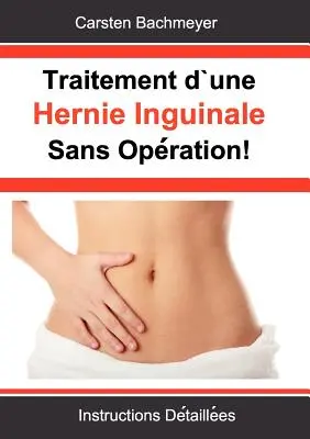 Traitement d'une Hernie Inguinale Sans Opration!: Anleitung Dtailles - Traitement d'une Hernie Inguinale Sans Opration!: Instructions Dtailles