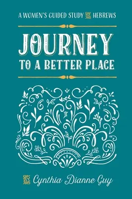 Die Reise zu einem besseren Ort: Ein von Frauen geführtes Studium des Hebräerbriefs - Journey To A Better Place: A Women's Guided Study of Hebrews