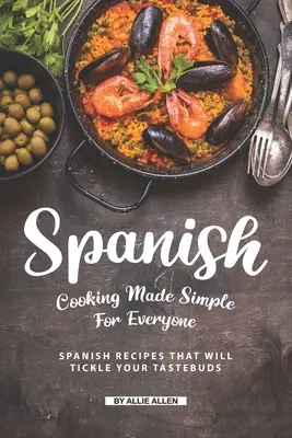 Spanisch kochen für jedermann: Spanische Rezepte, die den Geschmacksnerv kitzeln - Spanish Cooking Made Simple for Everyone: Spanish Recipes That Will Tickle Your Tastebuds