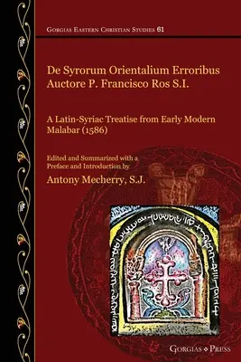 De Syrorum Orientalium Erroribus Auctore P. Francisco Ros S.I.: Eine lateinisch-syrische Abhandlung aus dem frühmodernen Malabar (1586) - De Syrorum Orientalium Erroribus Auctore P. Francisco Ros S.I.: A Latin-Syriac Treatise from Early Modern Malabar (1586)