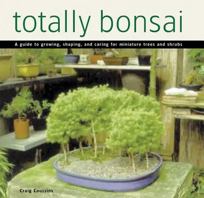 Totally Bonsai: Eine Anleitung zum Wachsen, Gestalten und Pflegen von Miniaturbäumen und -sträuchern - Totally Bonsai: A Guide to Growing, Shaping, and Caring for Miniature Trees and Shrubs