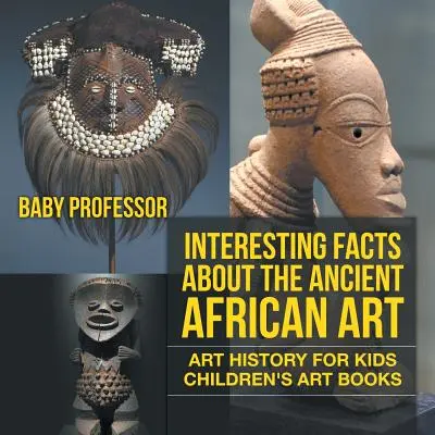 Interessante Fakten über die antike afrikanische Kunst - Kunstgeschichte für Kinder - Kunstbücher für Kinder - Interesting Facts About The Ancient African Art - Art History for Kids - Children's Art Books