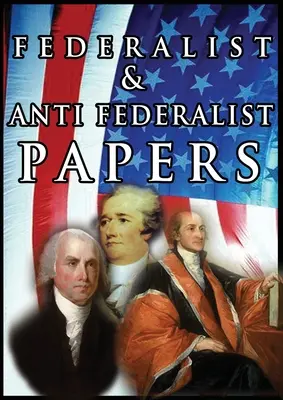 Die Federalist & Anti Federalist Papers - The Federalist & Anti Federalist Papers