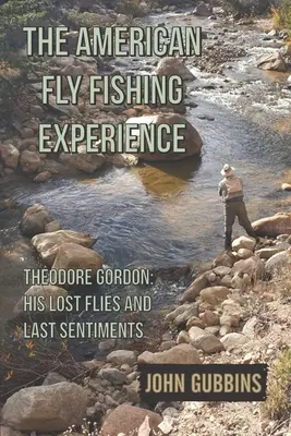 Das amerikanische Fliegenfischererlebnis: Theodore Gordon: Seine verlorenen Fliegen und letzten Empfindungen - The American Fly Fishing Experience: Theodore Gordon: His Lost Flies and Last Sentiments