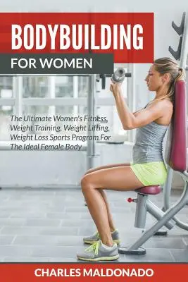 Bodybuilding für Frauen: Das ultimative Frauen-Fitness-, Krafttraining-, Gewichtheber- und Abnehmsportprogramm für den idealen Frauenkörper - Bodybuilding For Women: The Ultimate Women's Fitness, Weight Training, Weight Lifting, Weight Loss Sports Program For The Ideal Female Body