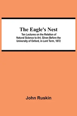 The Eagle's Nest; Zehn Vorlesungen über die Beziehung zwischen Naturwissenschaft und Kunst, gehalten vor der Universität Oxford, im Lent Term, 1872 - The Eagle's Nest; Ten Lectures on the Relation of Natural Science to Art, Given Before the University of Oxford, in Lent Term, 1872