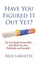 Haben Sie es schon herausgefunden? Wissen Sie wirklich, wer und was Sie sind, politisch und gesellschaftlich? - Have You Figured It out Yet?: Do You Really Know Who and What You Are, Politically and Socially?