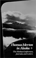 Thomas Merton in Alaska: Die Konferenzen, Tagebücher und Briefe aus Alaska - Thomas Merton in Alaska: The Alaskan Conferences, Journals, and Letters