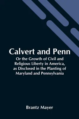 Calvert und Penn: Oder Die Entwicklung der bürgerlichen und religiösen Freiheit in Amerika, dargestellt an der Gründung von Maryland und Pennsylvania - Calvert And Penn: Or The Growth Of Civil And Religious Liberty In America, As Disclosed In The Planting Of Maryland And Pennsylvania