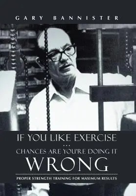 Wenn Sie gerne Sport treiben ... Die Chancen stehen gut, dass Sie es falsch machen: Richtiges Krafttraining für maximale Ergebnisse - If You Like Exercise ... Chances Are You're Doing It Wrong: Proper Strength Training for Maximum Results