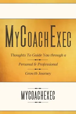 MyCoachExec: Gedanken, die Sie auf Ihrem persönlichen und beruflichen Wachstumspfad begleiten - MyCoachExec: Thoughts to Guide You Through a Personal & Professional Growth Journey