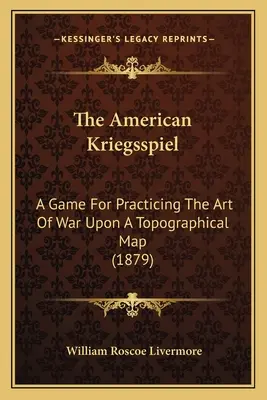 Das amerikanische Kriegsspiel: Ein Spiel zum Üben der Kriegskunst auf einer topographischen Karte (1879) - The American Kriegsspiel: A Game For Practicing The Art Of War Upon A Topographical Map (1879)