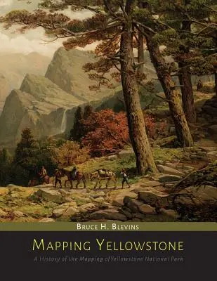 Kartierung des Yellowstone: Eine Geschichte der Kartierung des Yellowstone-Nationalparks - Mapping Yellowstone: A History of the Mapping of Yellowstone National Park