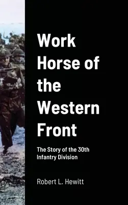 Arbeitspferd an der Westfront: Die Geschichte der 30. Infanteriedivision - Work Horse of the Western Front: The Story of the 30th Infantry Division