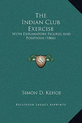 Die indische Keulenübung: Mit erläuternden Figuren und Stellungen (1866) - The Indian Club Exercise: With Explanatory Figures and Positions (1866)