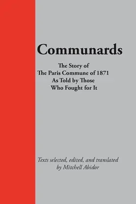 Kommunarden: Die Geschichte der Pariser Kommune von 1871, erzählt von denjenigen, die für sie kämpften - Communards: The Story of the Paris Commune of 1871 As Told by Those Who Fought for It