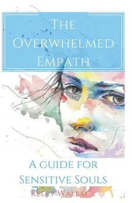 Der überforderte Empath - Ein Leitfaden für empfindsame Seelen - The Overwhelmed Empath - A Guide For Sensitive Souls