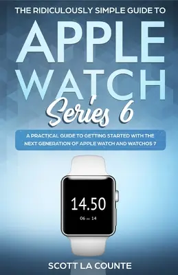 Der verblüffend einfache Leitfaden für die Apple Watch Series 6: Ein praktischer Leitfaden für den Einstieg in die nächste Generation von Apple Watch und WatchOS - The Ridiculously Simple Guide to Apple Watch Series 6: A Practical Guide to Getting Started With the Next Generation of Apple Watch and WatchOS